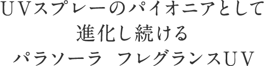 UVスプレーのパイオニアとして 進化し続ける パラソーラフレグランスUV