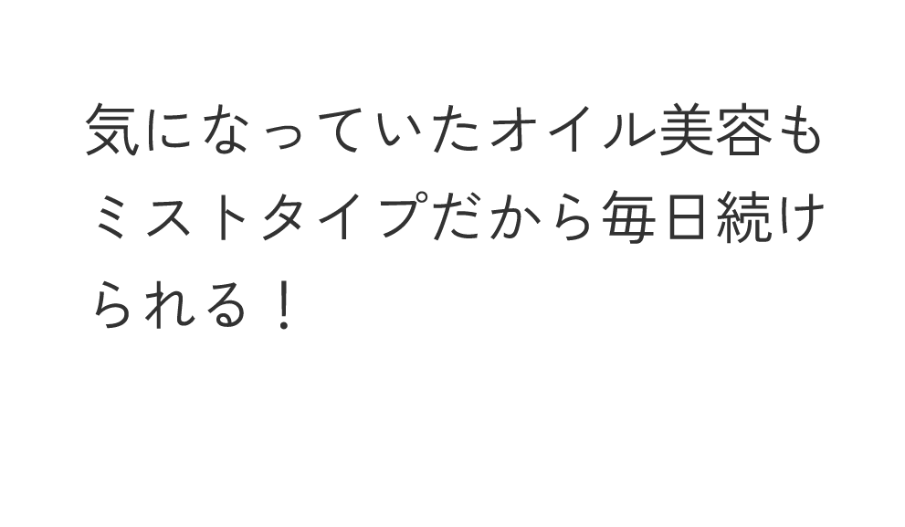 気になっていたオイル美容もミストタイプだから毎日続けられる！