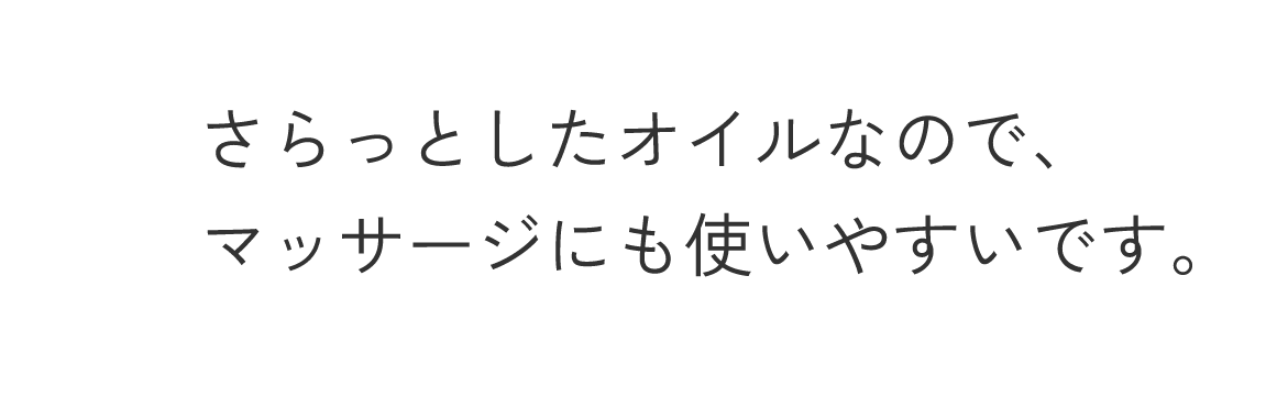 さらっとしたオイルなので、マッサージにも使いやすいです。
