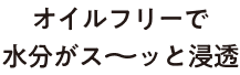 オイルフリーで水分がスーッと浸透
