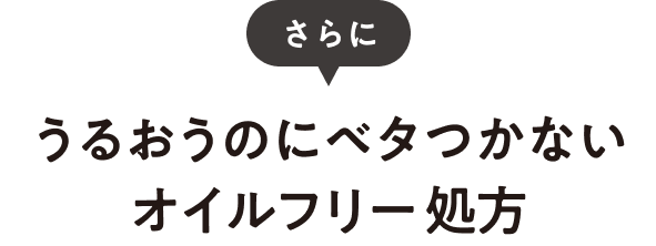 さらにうるおうのにベタつかないオイルフリー処方
