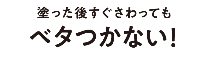 塗った後すぐさわってもベタつかない！
