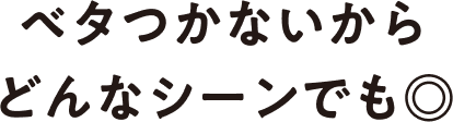 ベタつかないからどんなシーンでも◎